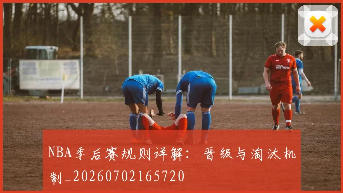 NBA季后赛规则详解：晋级与淘汰机制_20260702165720