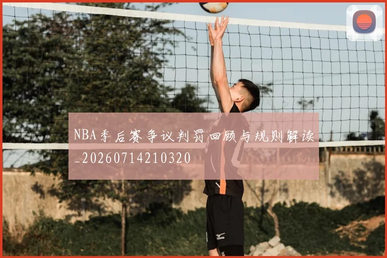 NBA季后赛争议判罚回顾与规则解读_20260714210320