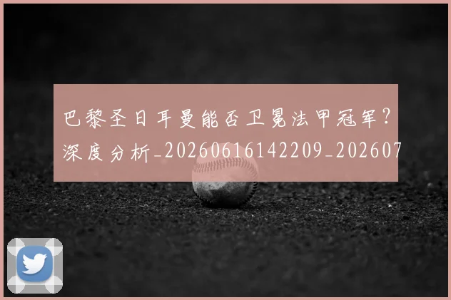 巴黎圣日耳曼能否卫冕法甲冠军？深度分析_20260616142209_20260704171253_20260722154609