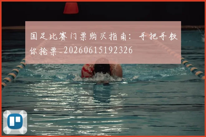 国足比赛门票购买指南：手把手教你抢票_20260615192326