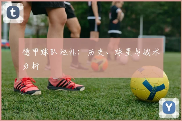 德甲球队巡礼:历史、球星与战术分析