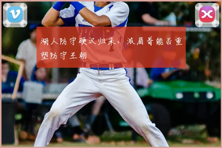 湖人防守硬汉归来，浓眉哥能否重塑防守王朝