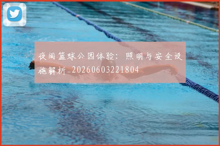 夜间篮球公园体验:照明与安全设施解析_20260603221804