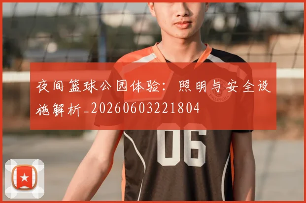 夜间篮球公园体验：照明与安全设施解析_20260603221804