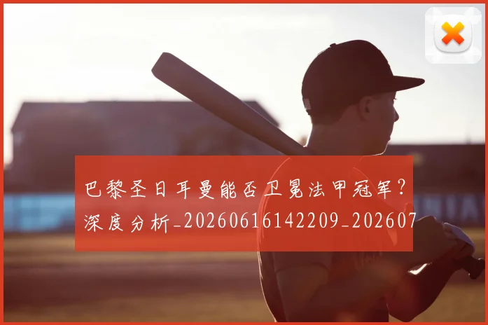 巴黎圣日耳曼能否卫冕法甲冠军？深度分析_20260616142209_20260704171253