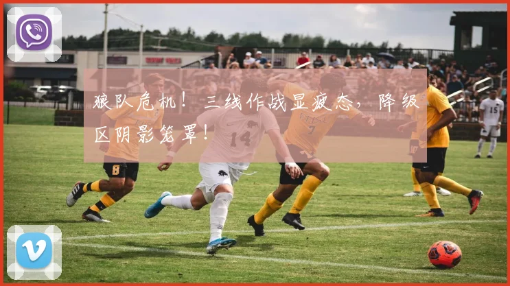 狼队危机！三线作战显疲态，降级区阴影笼罩！