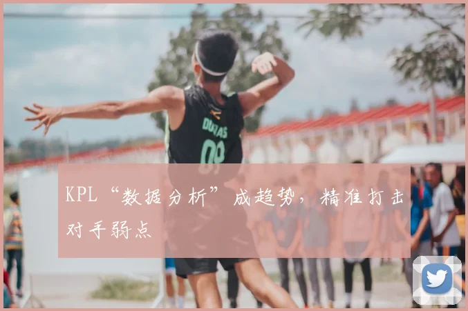 KPL“数据分析”成趋势,精准打击对手弱点