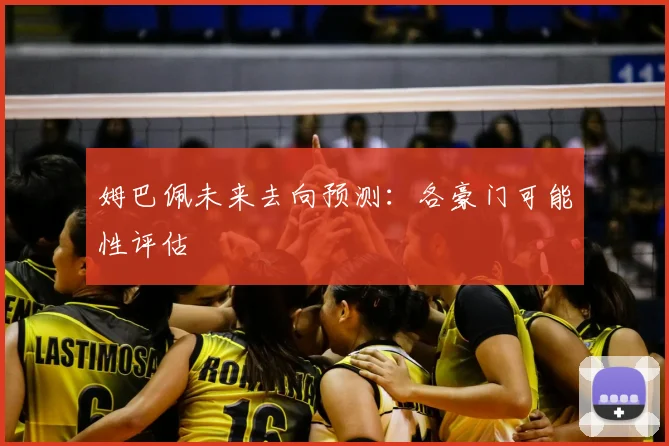 姆巴佩未来去向预测:各豪门可能性评估