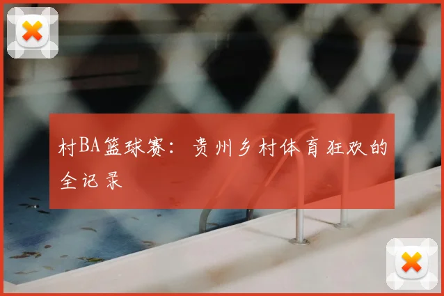 村BA篮球赛:贵州乡村体育狂欢的全记录
