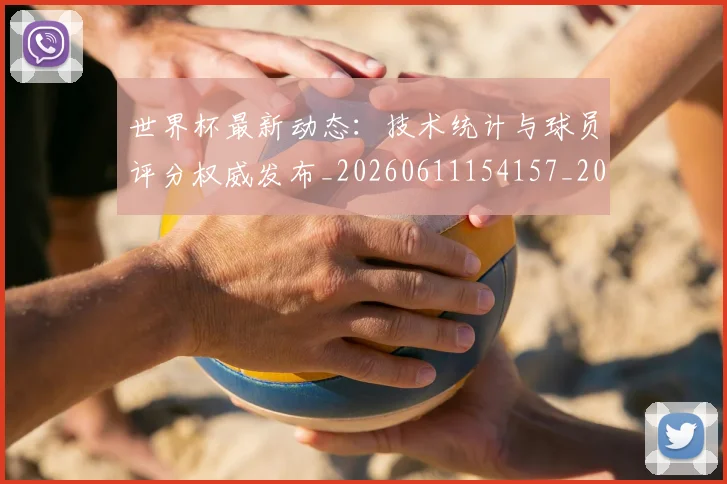 世界杯最新动态：技术统计与球员评分权威发布_20260611154157_20260702174102
