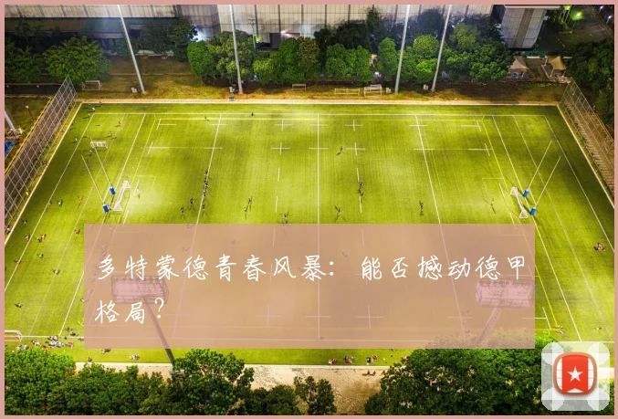 多特蒙德青春风暴:能否撼动德甲格局?