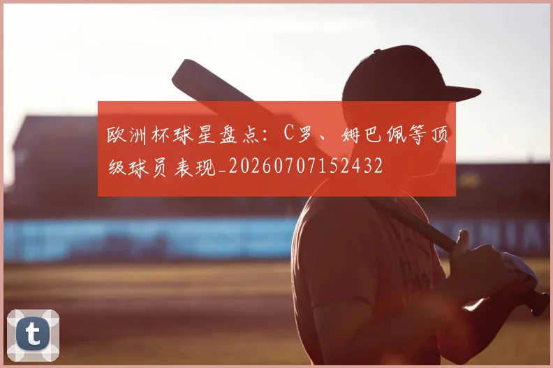 欧洲杯球星盘点：C罗、姆巴佩等顶级球员表现_20260707152432