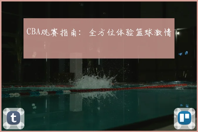 CBA观赛指南：全方位体验篮球激情