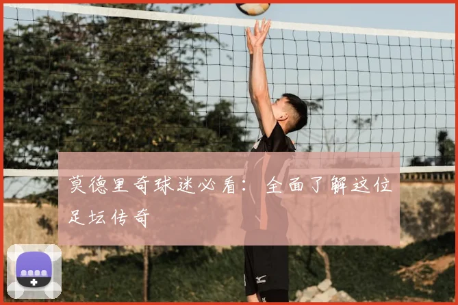 莫德里奇球迷必看:全面了解这位足坛传奇