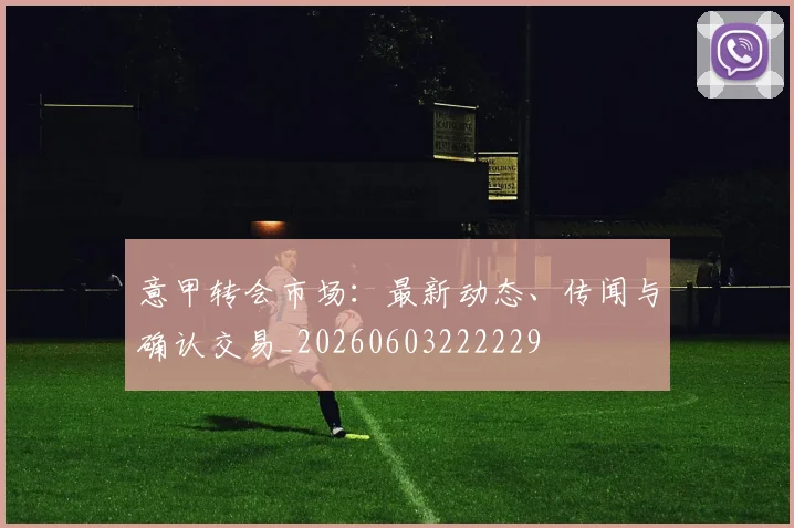 意甲转会市场:最新动态、传闻与确认交易_20260603222229