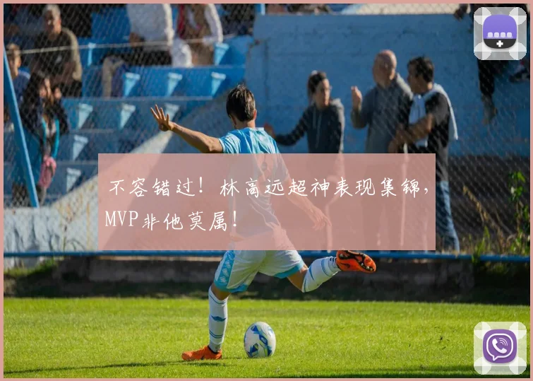 不容错过!林高远超神表现集锦,MVP非他莫属!
