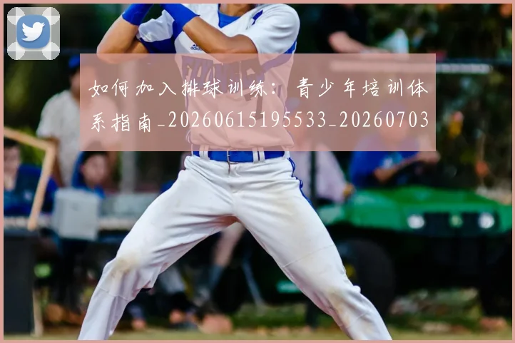 如何加入排球训练：青少年培训体系指南_20260615195533_20260703230534