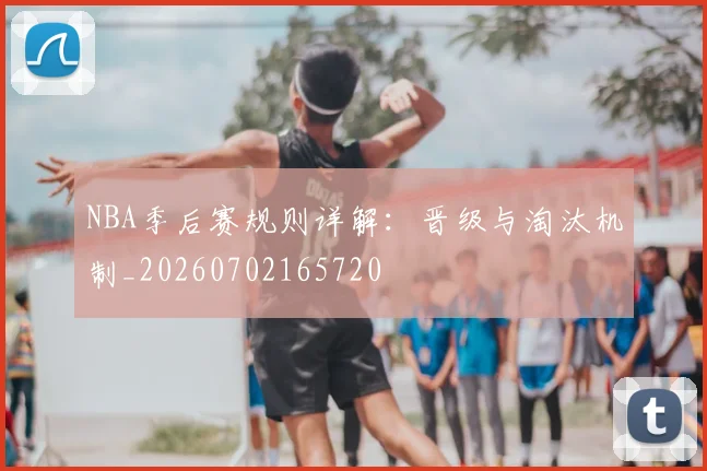 NBA季后赛规则详解:晋级与淘汰机制_20260702165720