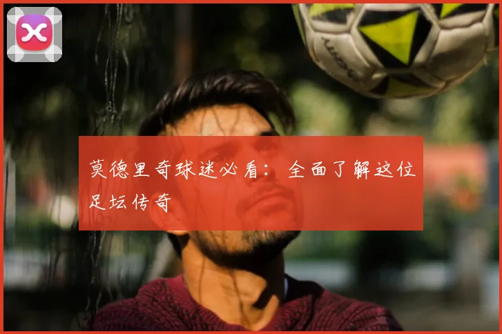 莫德里奇球迷必看:全面了解这位足坛传奇