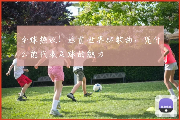 全球热议！这首世界杯歌曲，凭什么能代表足球的魅力