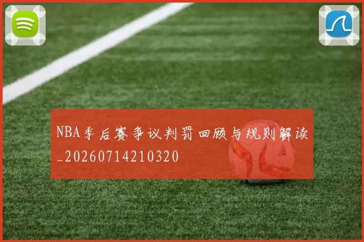 NBA季后赛争议判罚回顾与规则解读_20260714210320