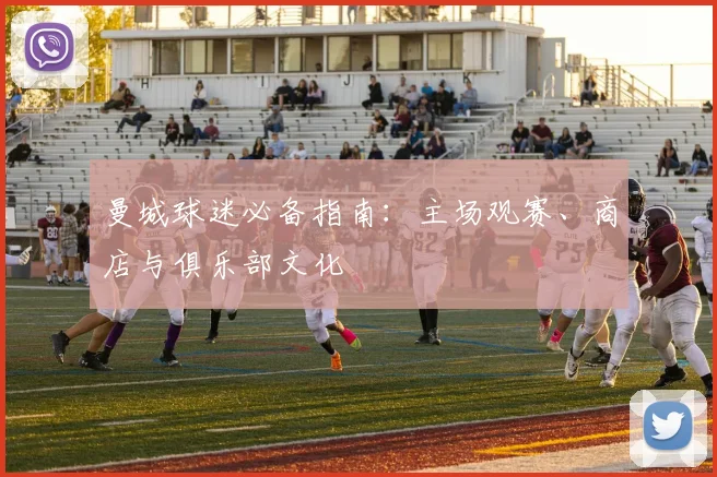 曼城球迷必备指南:主场观赛、商店与俱乐部文化