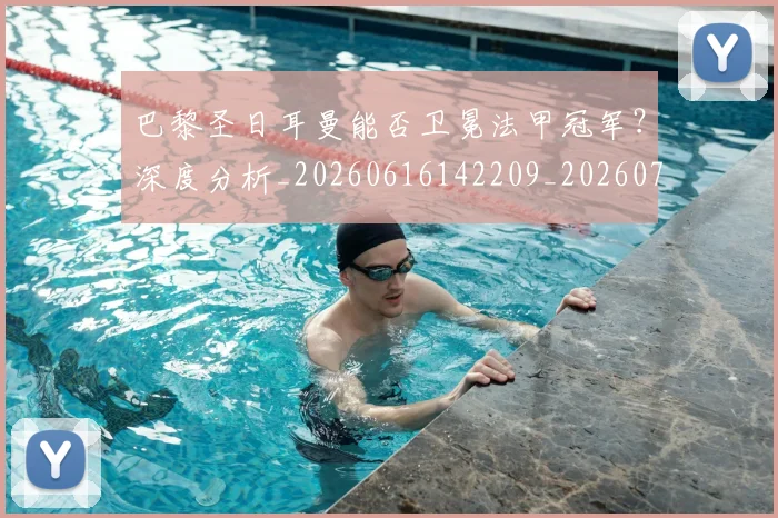 巴黎圣日耳曼能否卫冕法甲冠军?深度分析_20260616142209_20260704171253