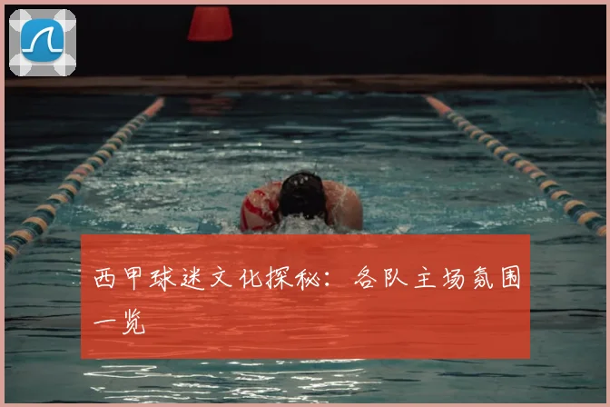 西甲球迷文化探秘：各队主场氛围一览