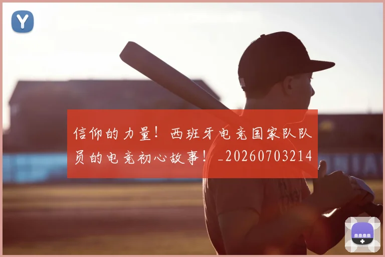 信仰的力量！西班牙电竞国家队队员的电竞初心故事！_20260703214247_20260718003731
