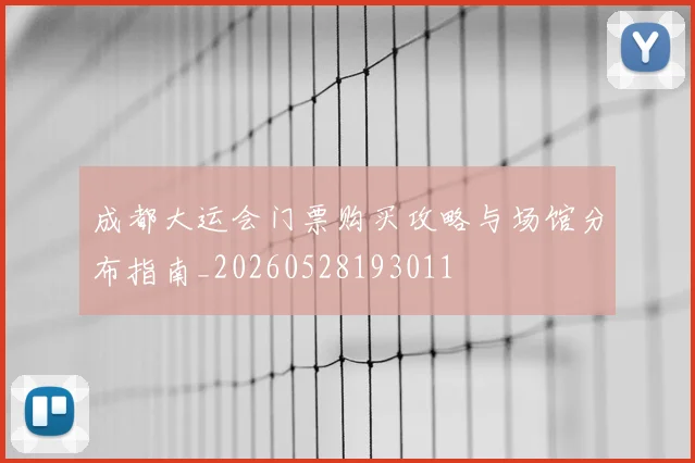 成都大运会门票购买攻略与场馆分布指南_20260528193011