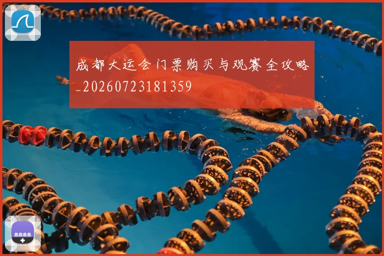 成都大运会门票购买与观赛全攻略_20260723181359