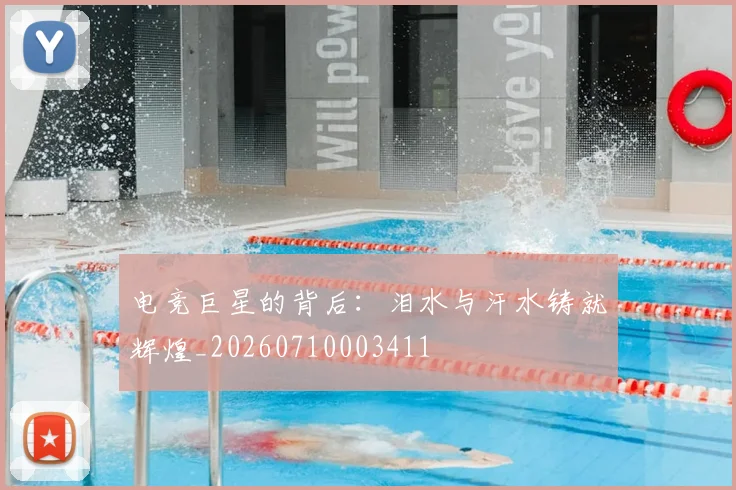 电竞巨星的背后:泪水与汗水铸就辉煌_20260710003411