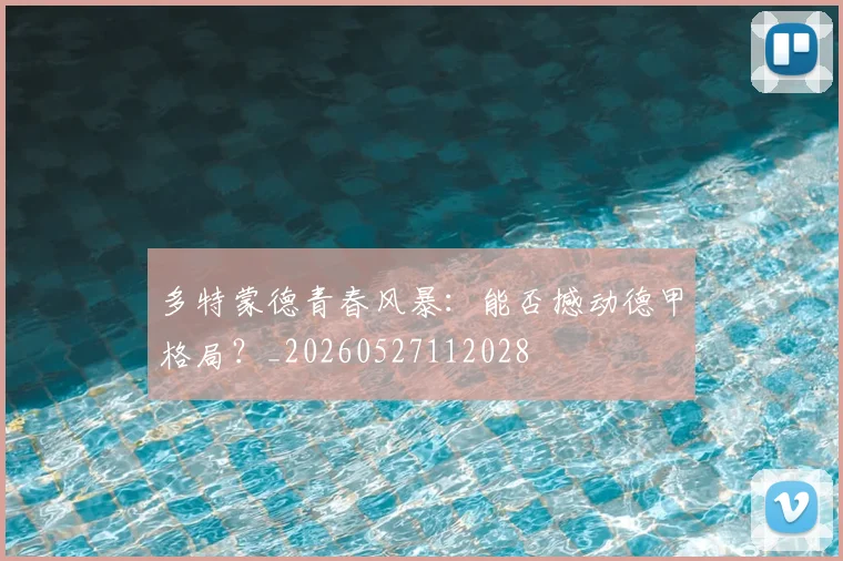 多特蒙德青春风暴：能否撼动德甲格局？_20260527112028