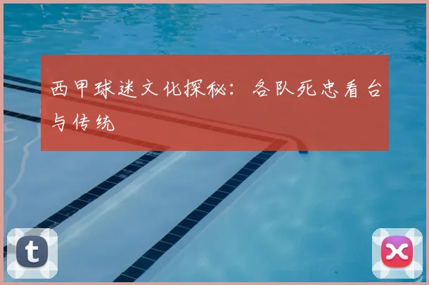 西甲球迷文化探秘：各队死忠看台与传统