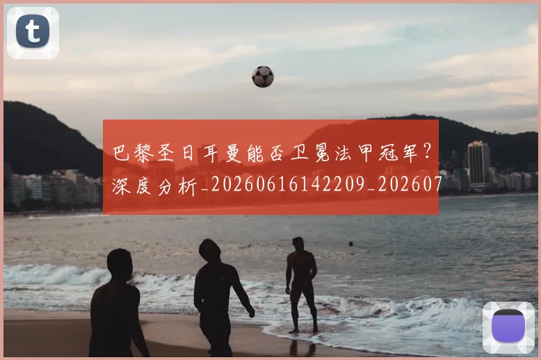 巴黎圣日耳曼能否卫冕法甲冠军？深度分析_20260616142209_20260704171253_20260722154609