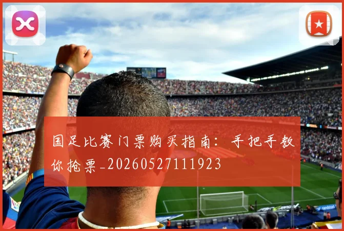国足比赛门票购买指南:手把手教你抢票_20260527111923