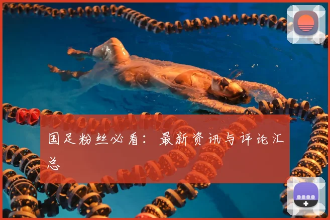 国足粉丝必看：最新资讯与评论汇总