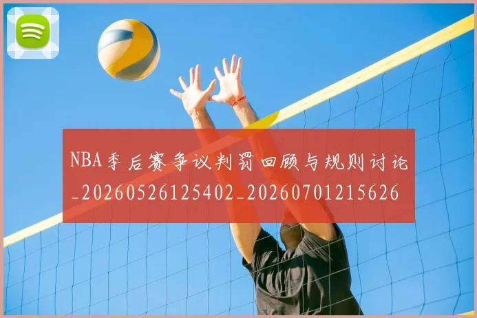 NBA季后赛争议判罚回顾与规则讨论_20260526125402_20260701215626