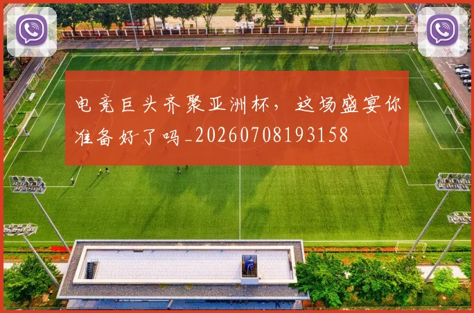 电竞巨头齐聚亚洲杯，这场盛宴你准备好了吗_20260708193158