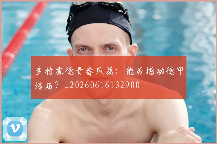 多特蒙德青春风暴：能否撼动德甲格局？_20260616132900