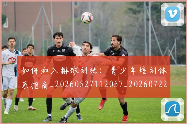 如何加入排球训练:青少年培训体系指南_20260527112057_20260722150152