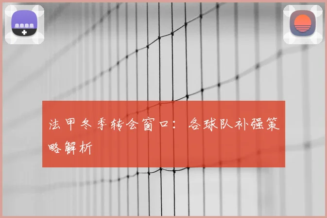 法甲冬季转会窗口:各球队补强策略解析