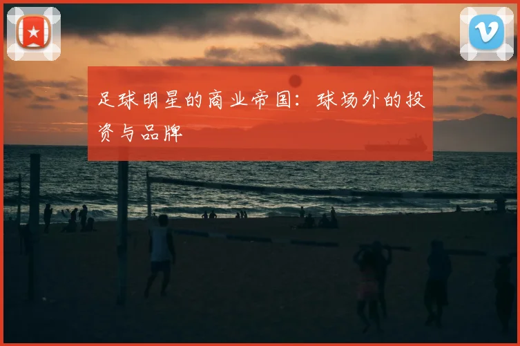 足球明星的商业帝国:球场外的投资与品牌