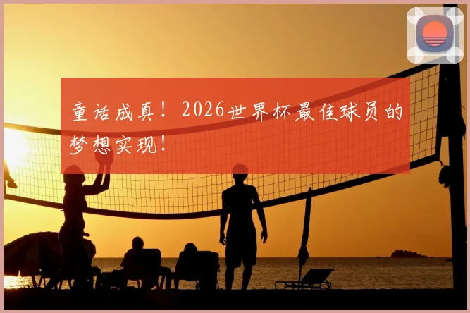 童话成真!2026世界杯最佳球员的梦想实现!