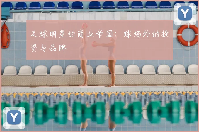 足球明星的商业帝国：球场外的投资与品牌