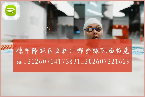 德甲降级区分析：哪些球队面临危机_20260704173831_20260722162922